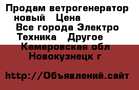 Продам ветрогенератор новый › Цена ­ 25 000 - Все города Электро-Техника » Другое   . Кемеровская обл.,Новокузнецк г.